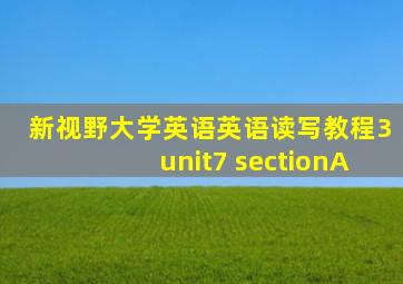 新视野大学英语英语读写教程3unit7 sectionA